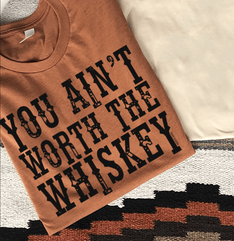 You Ain't Worth the Whiskey Tee